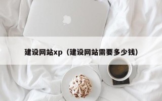 大竹建设网站xp（建设网站需要多少钱）