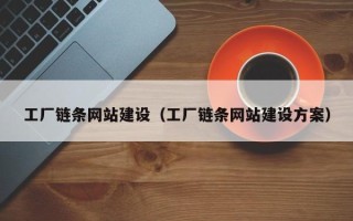大竹工厂链条网站建设（工厂链条网站建设方案）
