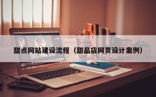 大竹甜点网站建设流程（甜品店网页设计案例）
