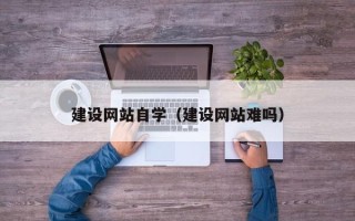 大竹建设网站自学（建设网站难吗）