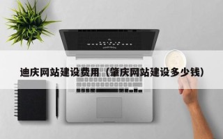 大竹迪庆网站建设费用（肇庆网站建设多少钱）