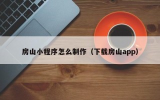 大竹房山小程序怎么制作（下载房山app）