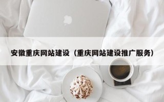 大竹安徽重庆网站建设（重庆网站建设推广服务）