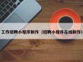 大竹工作招聘小程序制作（招聘小程序在线制作）