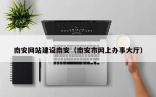 大竹南安网站建设南安（南安市网上办事大厅）