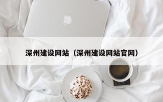 大竹深州建设网站（深州建设网站官网）
