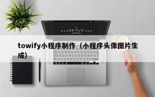 大竹towify小程序制作（小程序头像图片生成）
