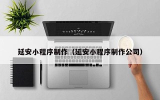 大竹延安小程序制作（延安小程序制作公司）