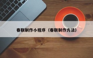 大竹春联制作小程序（春联制作方法）