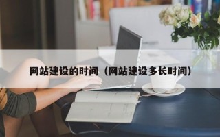 大竹网站建设的时间（网站建设多长时间）