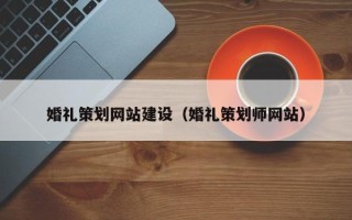 大竹婚礼策划网站建设（婚礼策划师网站）