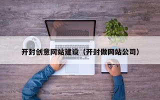 大竹开封创意网站建设（开封做网站公司）